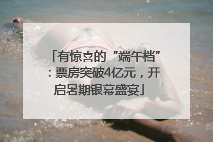 有惊喜的“端午档”：票房突破4亿元，开启暑期银幕盛宴