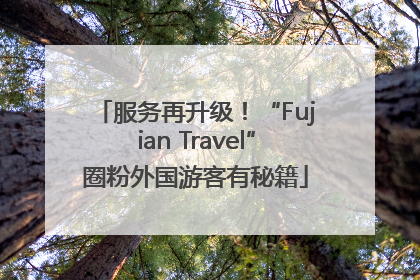 服务再升级！“Fujian Travel”圈粉外国游客有秘籍