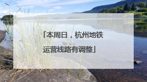 本周日，杭州地铁运营线路有调整