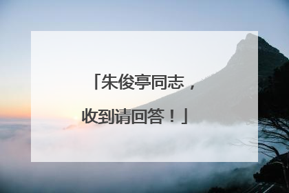 朱俊亭同志，收到请回答！