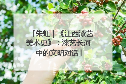朱虹｜《江西漆艺美术史》：漆艺长河中的文明对话