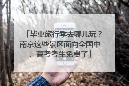 毕业旅行季去哪儿玩？南京这些景区面向全国中、高考考生免费了