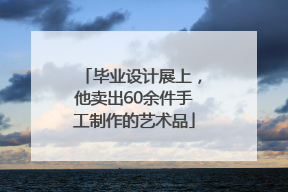 毕业设计展上，他卖出60余件手工制作的艺术品
