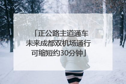 正公路主道通车 未来成都双机场通行可缩短约30分钟