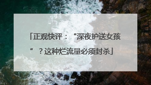 正观快评：“深夜护送女孩”？这种烂流量必须封杀