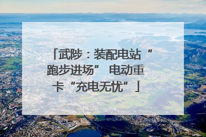 武陟：装配电站“跑步进场” 电动重卡“充电无忧”