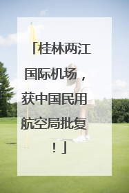桂林两江国际机场，获中国民用航空局批复！