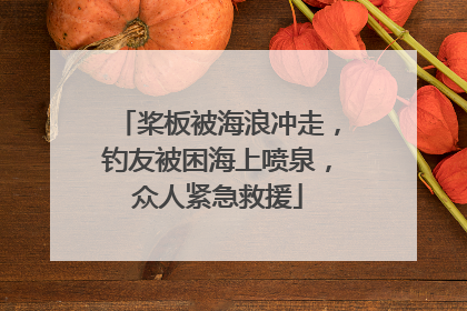 桨板被海浪冲走，钓友被困海上喷泉，众人紧急救援