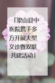 梁山县中医院携手多方开展大型义诊暨双联共建活动