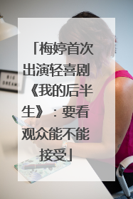 梅婷首次出演轻喜剧《我的后半生》：要看观众能不能接受