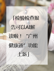 检验检查报告可以AI解读啦！“广州健康通”功能上新