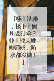 楼上洗澡，楼下上厕所要打伞？业主找来维修师傅：防水都没做！