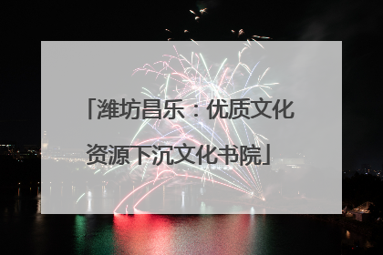 潍坊昌乐：优质文化资源下沉文化书院