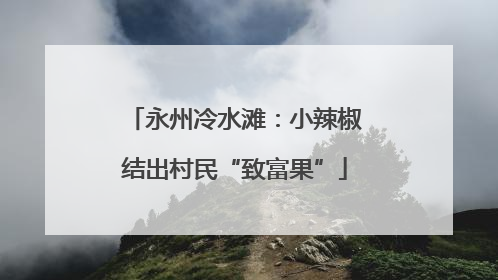 永州冷水滩：小辣椒结出村民“致富果”