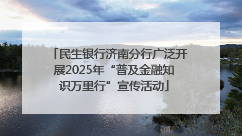 民生银行济南分行广泛开展2025年“普及金融知识万里行”宣传活动