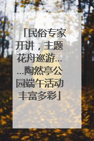 民俗专家开讲，主题花舟巡游……陶然亭公园端午活动丰富多彩
