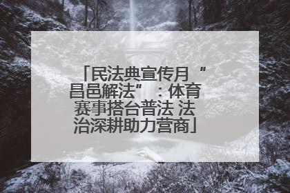 民法典宣传月“昌邑解法”：体育赛事搭台普法 法治深耕助力营商