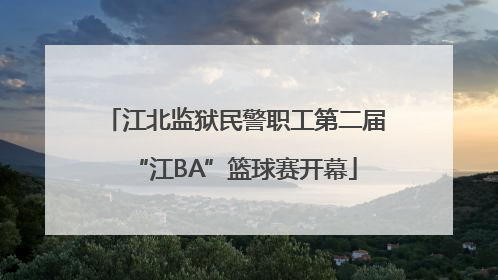 江北监狱民警职工第二届“江BA”篮球赛开幕