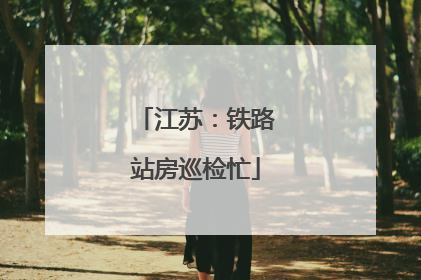 江苏：铁路站房巡检忙
