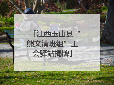 江西玉山县“熊文清班组”工会驿站揭牌