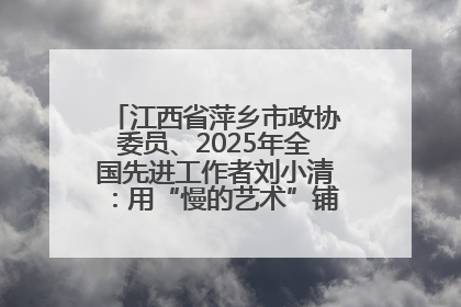 江西省萍乡市政协委员、2025年全国先进工作者刘小清：用“慢的艺术”铺就“爱的长征”