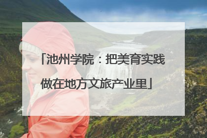 池州学院：把美育实践做在地方文旅产业里