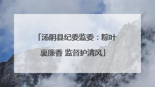 汤阴县纪委监委：粽叶裹廉香 监督护清风
