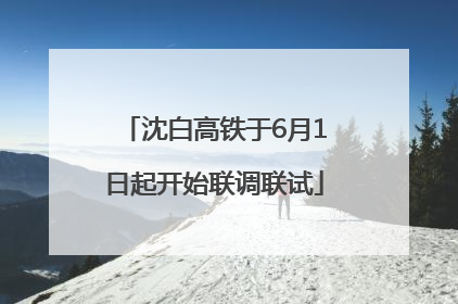 沈白高铁于6月1日起开始联调联试