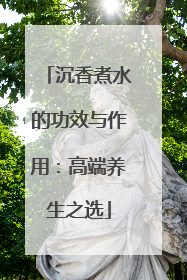 沉香煮水的功效与作用：高端养生之选