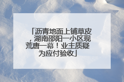 沥青地面上铺草皮，湖南邵阳一小区现荒唐一幕！业主质疑为应付验收