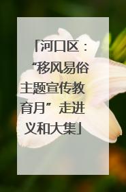 河口区：“移风易俗主题宣传教育月”走进义和大集