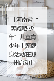 河南省“奔跑吧·少年”儿童青少年主题健身活动在郑州启动