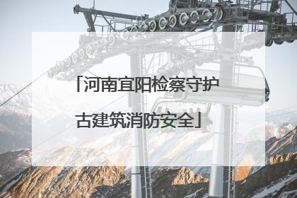 河南宜阳检察守护古建筑消防安全