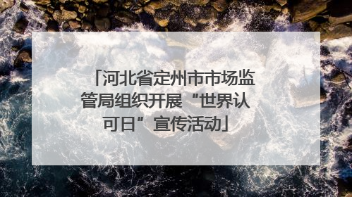 河北省定州市市场监管局组织开展“世界认可日”宣传活动