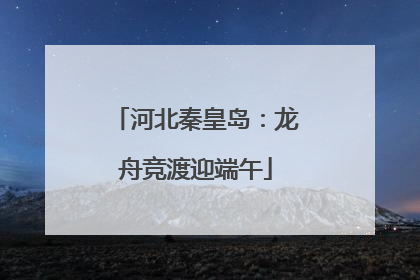 河北秦皇岛：龙舟竞渡迎端午