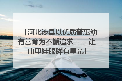 河北涉县以优质普惠幼有善育为不懈追求——让山里娃眼眸有星光