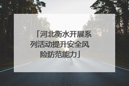 河北衡水开展系列活动提升安全风险防范能力