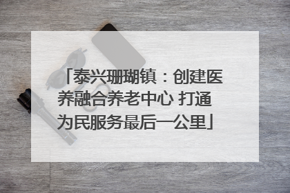 泰兴珊瑚镇：创建医养融合养老中心 打通为民服务最后一公里