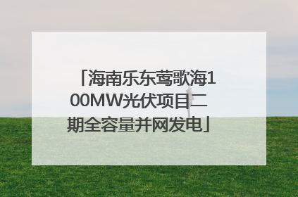 海南乐东莺歌海100MW光伏项目二期全容量并网发电
