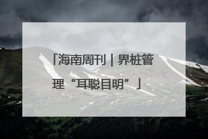 海南周刊｜界桩管理“耳聪目明”