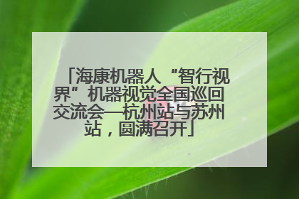 海康机器人“智行视界”机器视觉全国巡回交流会—杭州站与苏州站，圆满召开