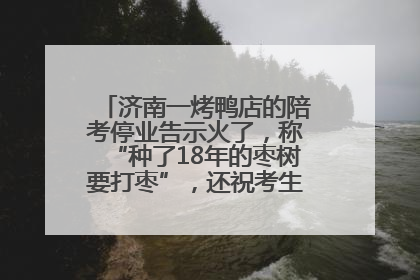济南一烤鸭店的陪考停业告示火了，称“种了18年的枣树要打枣”，还祝考生“鸭”的全对