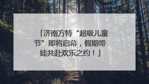 济南方特“超级儿童节”即将启幕，假期带娃共赴欢乐之约！