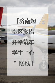 济南起步区多措并举筑牢学生“心”防线