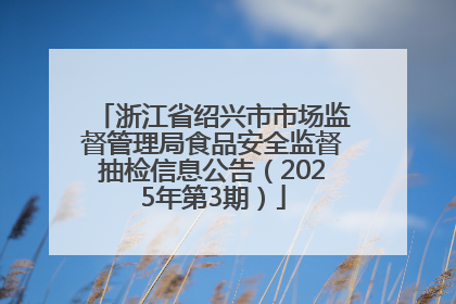 浙江省绍兴市市场监督管理局食品安全监督抽检信息公告（2025年第3期）
