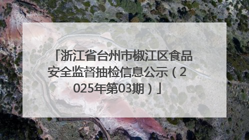 浙江省台州市椒江区食品安全监督抽检信息公示（2025年第03期）