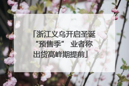 浙江义乌开启圣诞“预售季” 业者称出货高峰期提前