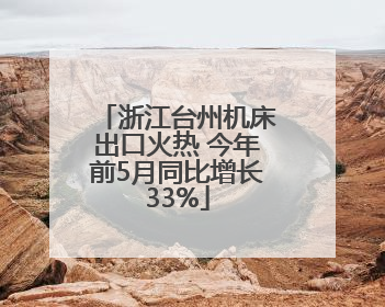 浙江台州机床出口火热 今年前5月同比增长33%