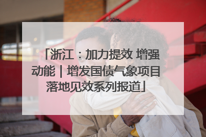 浙江：加力提效 增强动能｜增发国债气象项目落地见效系列报道