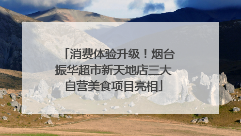 消费体验升级！烟台振华超市新天地店三大自营美食项目亮相